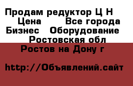 Продам редуктор Ц2Н-500 › Цена ­ 1 - Все города Бизнес » Оборудование   . Ростовская обл.,Ростов-на-Дону г.